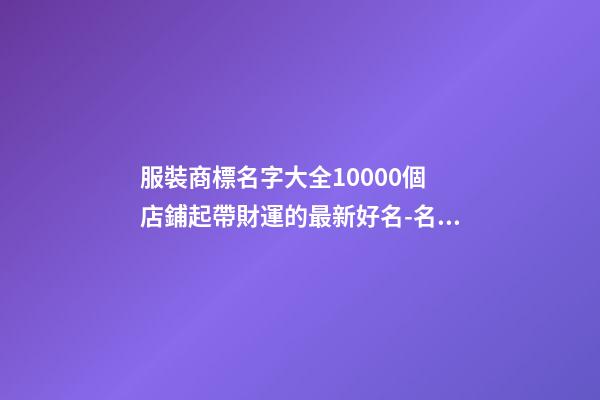 服裝商標名字大全10000個 店鋪起帶財運的最新好名-名學網-第1張-店鋪起名-玄機派